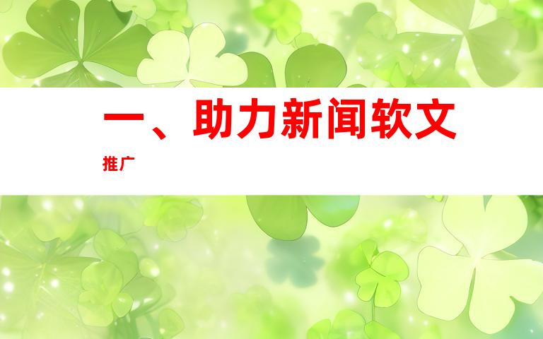 一、助力新闻软文推广