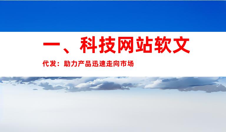 一、科技网站软文代发：助力产品迅速走向市场