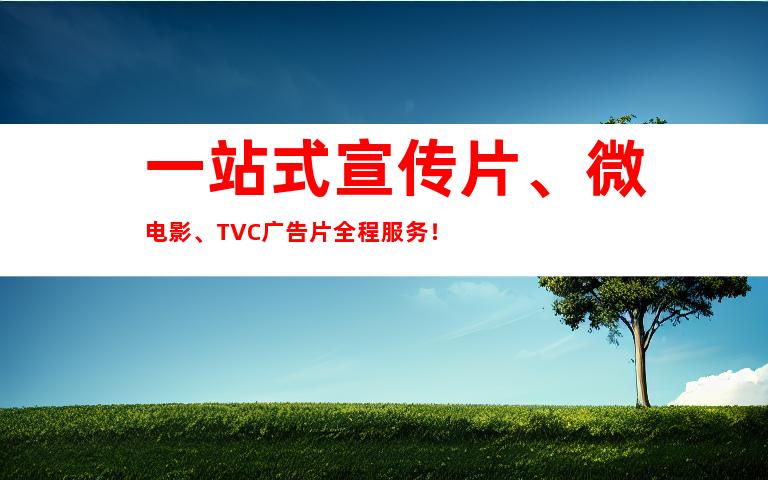 一站式宣传片、微电影、TVC广告片全程服务！