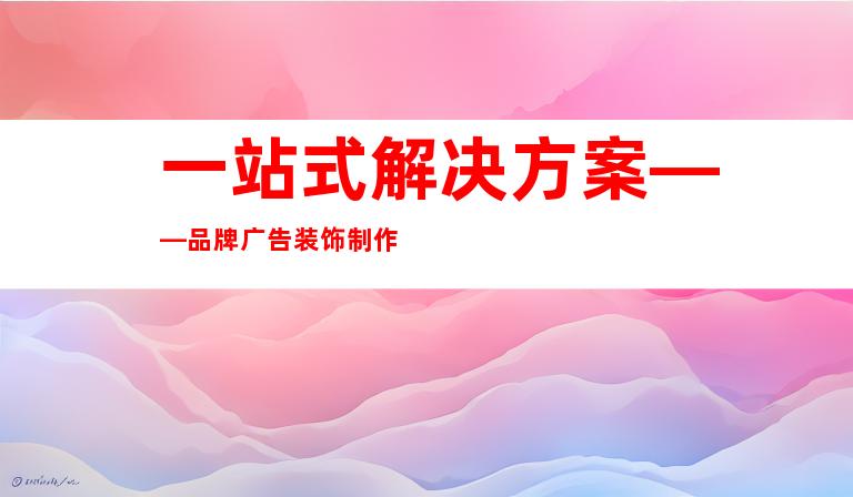 一站式解决方案——品牌广告装饰制作