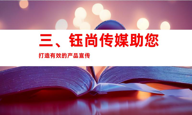 三、钰尚传媒助您打造有效的产品宣传