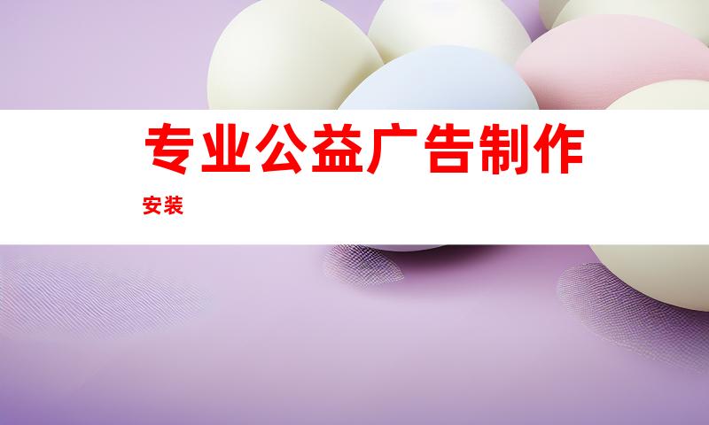 专业公益广告制作安装