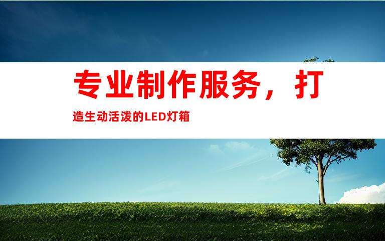 专业制作服务，打造生动活泼的LED灯箱