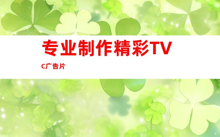 专业制作精彩TVC广告片