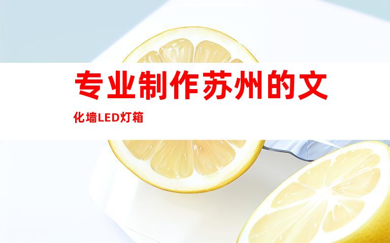 专业制作苏州的文化墙LED灯箱