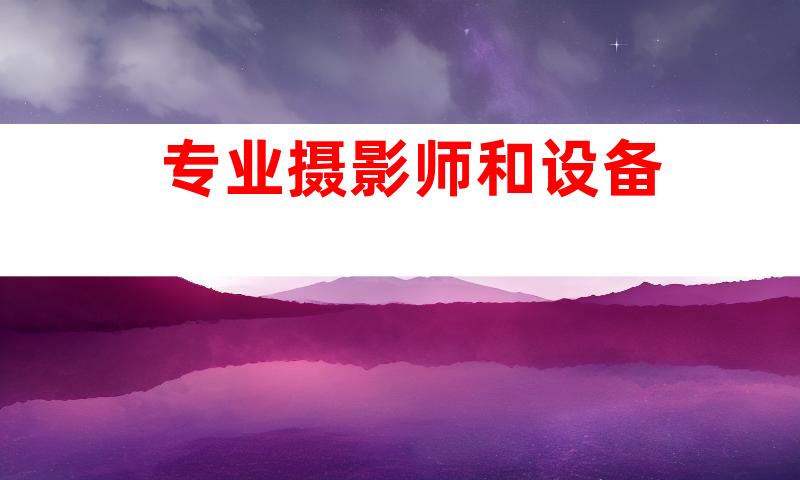 专业摄影师和设备