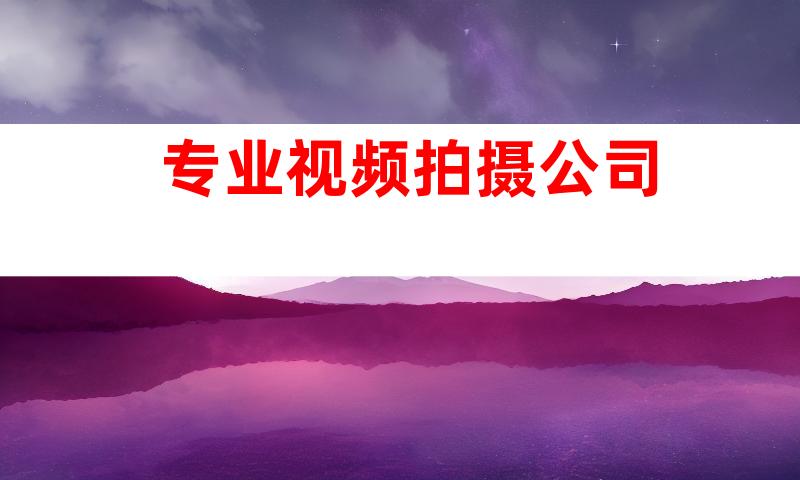 专业视频拍摄公司