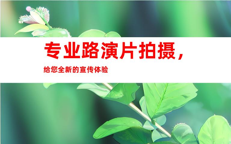 专业路演片拍摄，给您全新的宣传体验