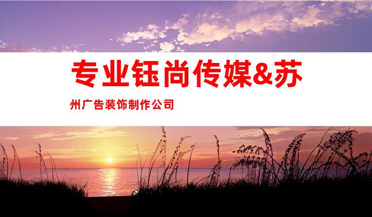 专业钰尚传媒&苏州广告装饰制作公司