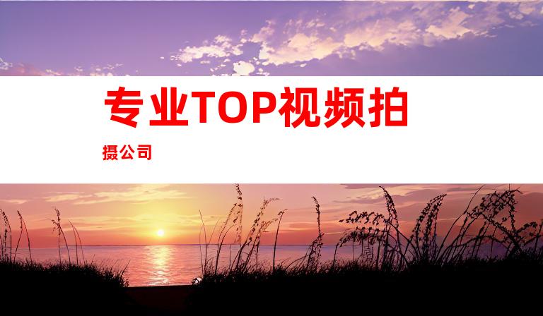 专业TOP视频拍摄公司