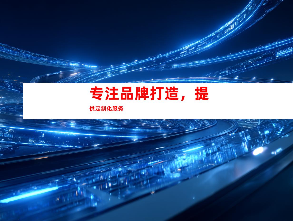 专注品牌打造，提供定制化服务
