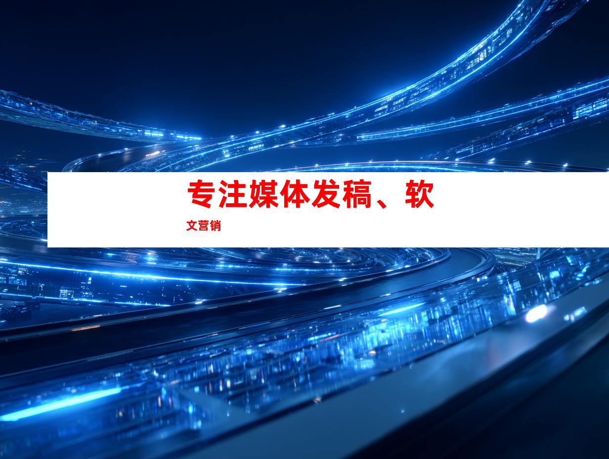 专注媒体发稿、软文营销