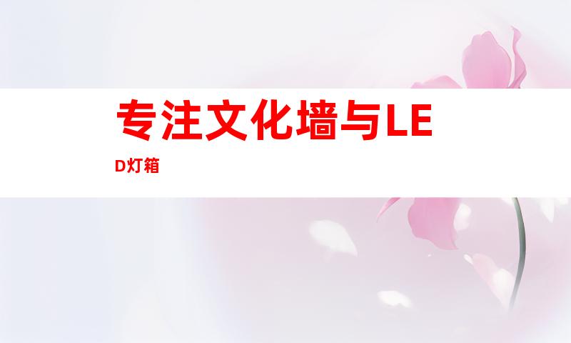专注文化墙与LED灯箱