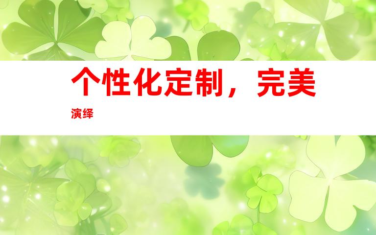 个性化定制，完美演绎