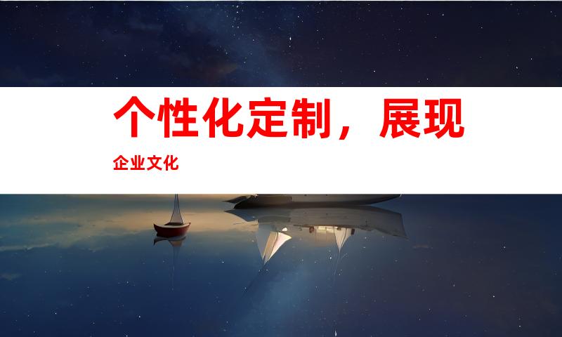 个性化定制，展现企业文化