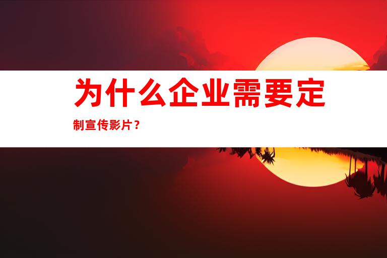 为什么企业需要定制宣传影片？