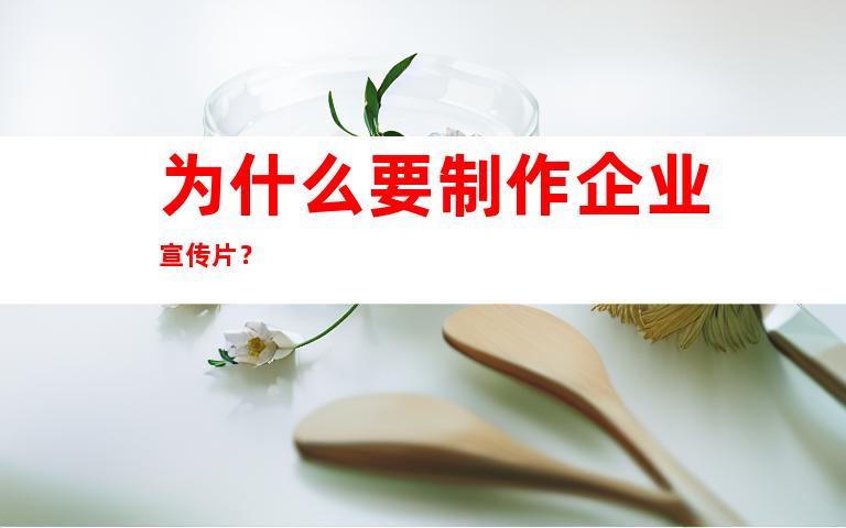 为什么要制作企业宣传片？