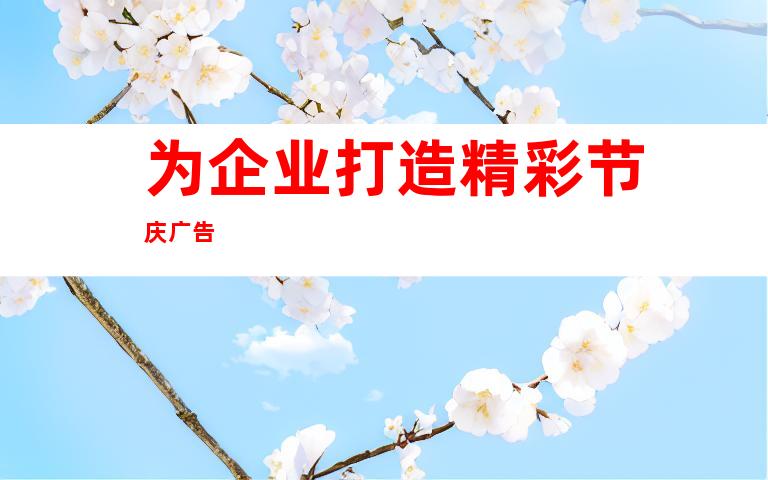 为企业打造精彩节庆广告