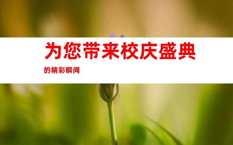 为您带来校庆盛典的精彩瞬间