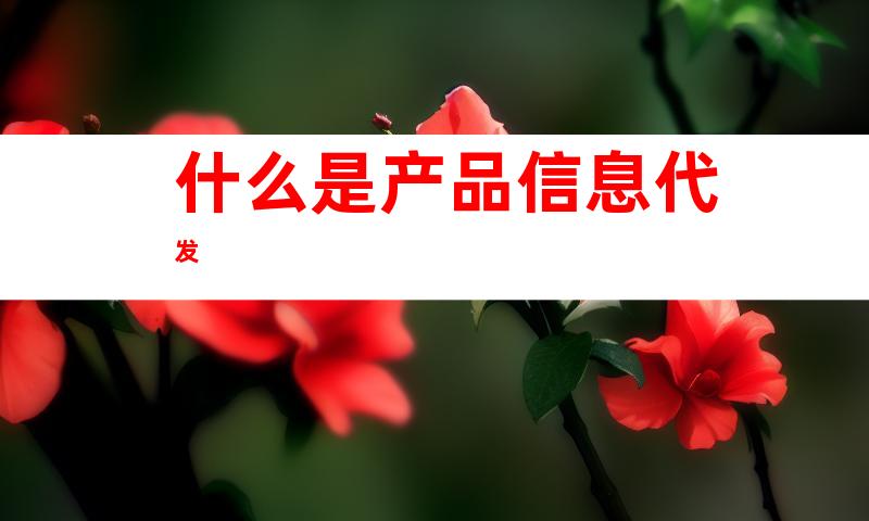 什么是产品信息代发