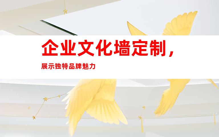 企业文化墙定制，展示独特品牌魅力