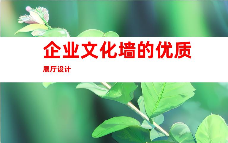 企业文化墙的优质展厅设计