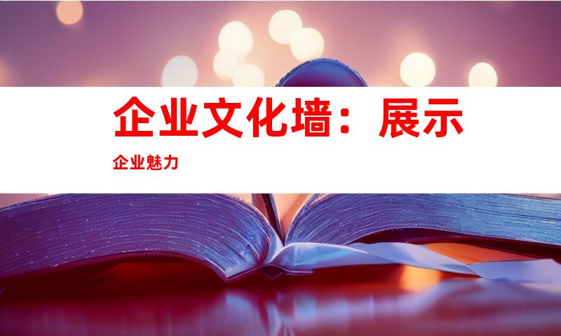 企业文化墙：展示企业魅力