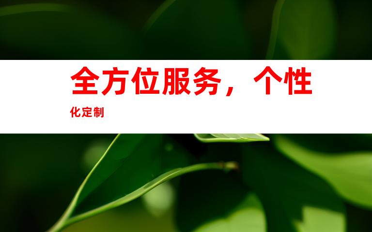 全方位服务，个性化定制