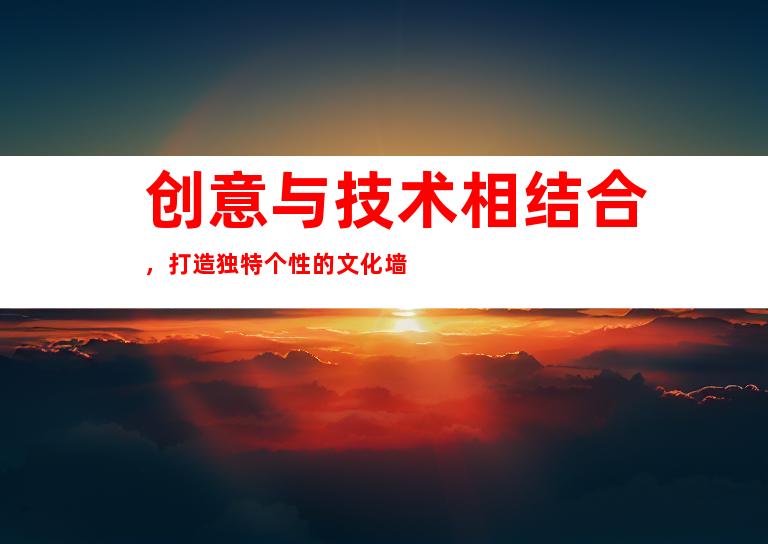 创意与技术相结合，打造独特个性的文化墙