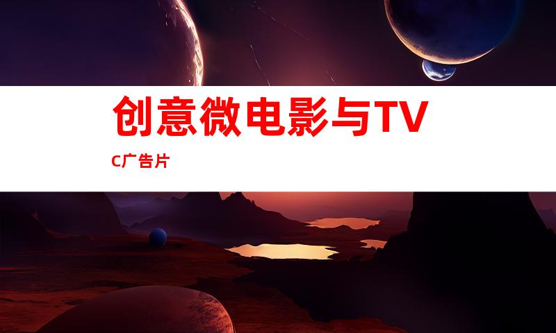 创意微电影与TVC广告片