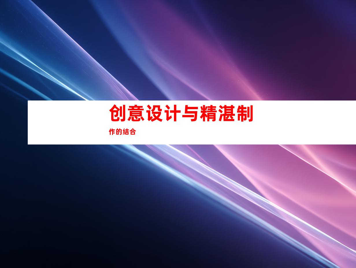 创意设计与精湛制作的结合