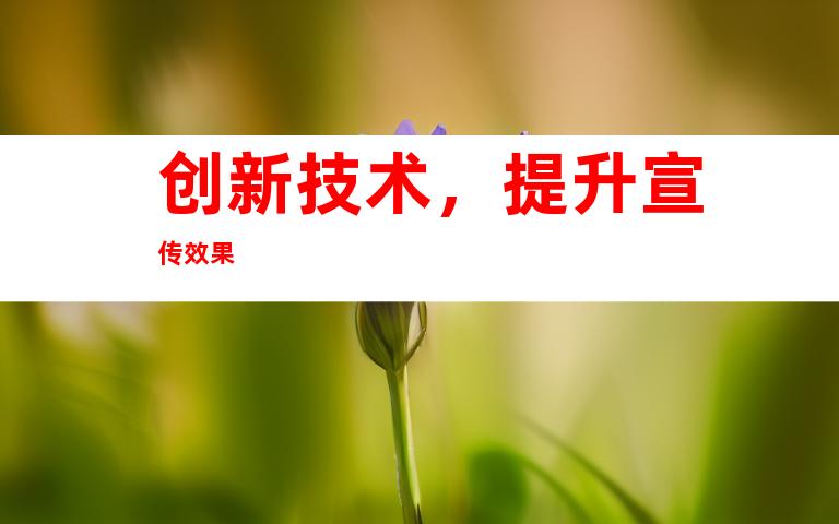 创新技术，提升宣传效果