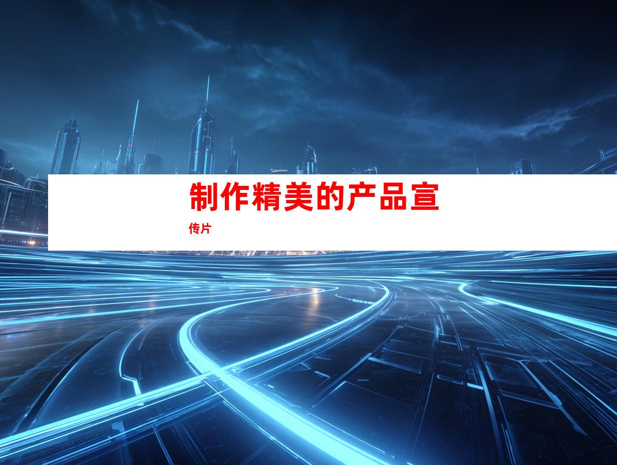 制作精美的产品宣传片