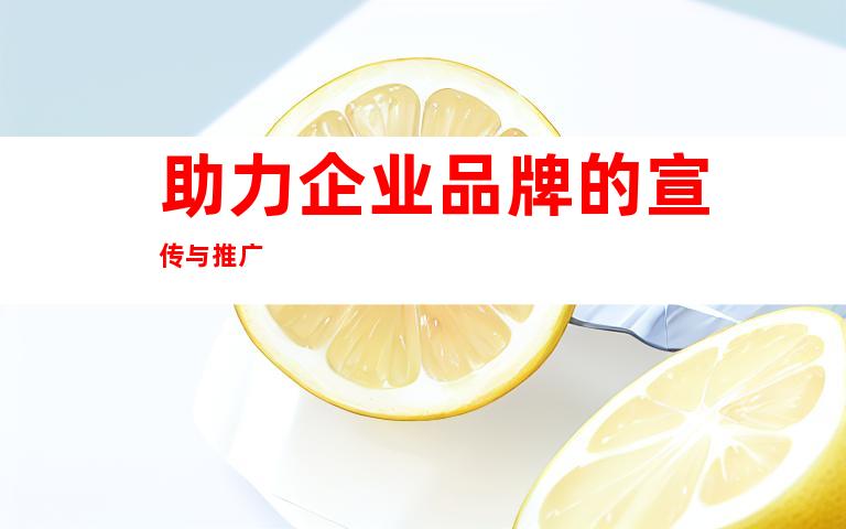 助力企业品牌的宣传与推广