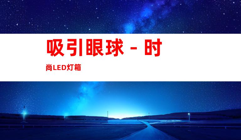 吸引眼球 - 时尚LED灯箱