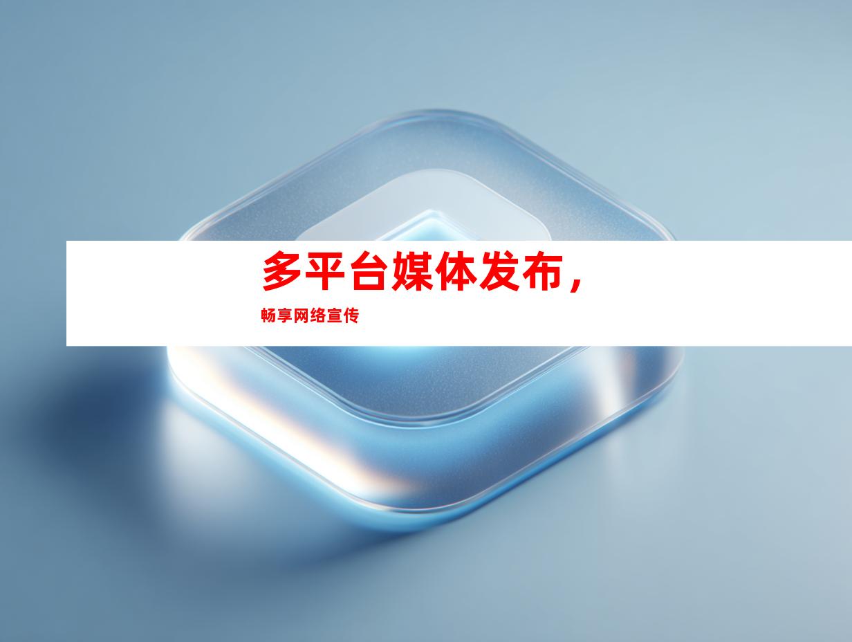 多平台媒体发布，畅享网络宣传