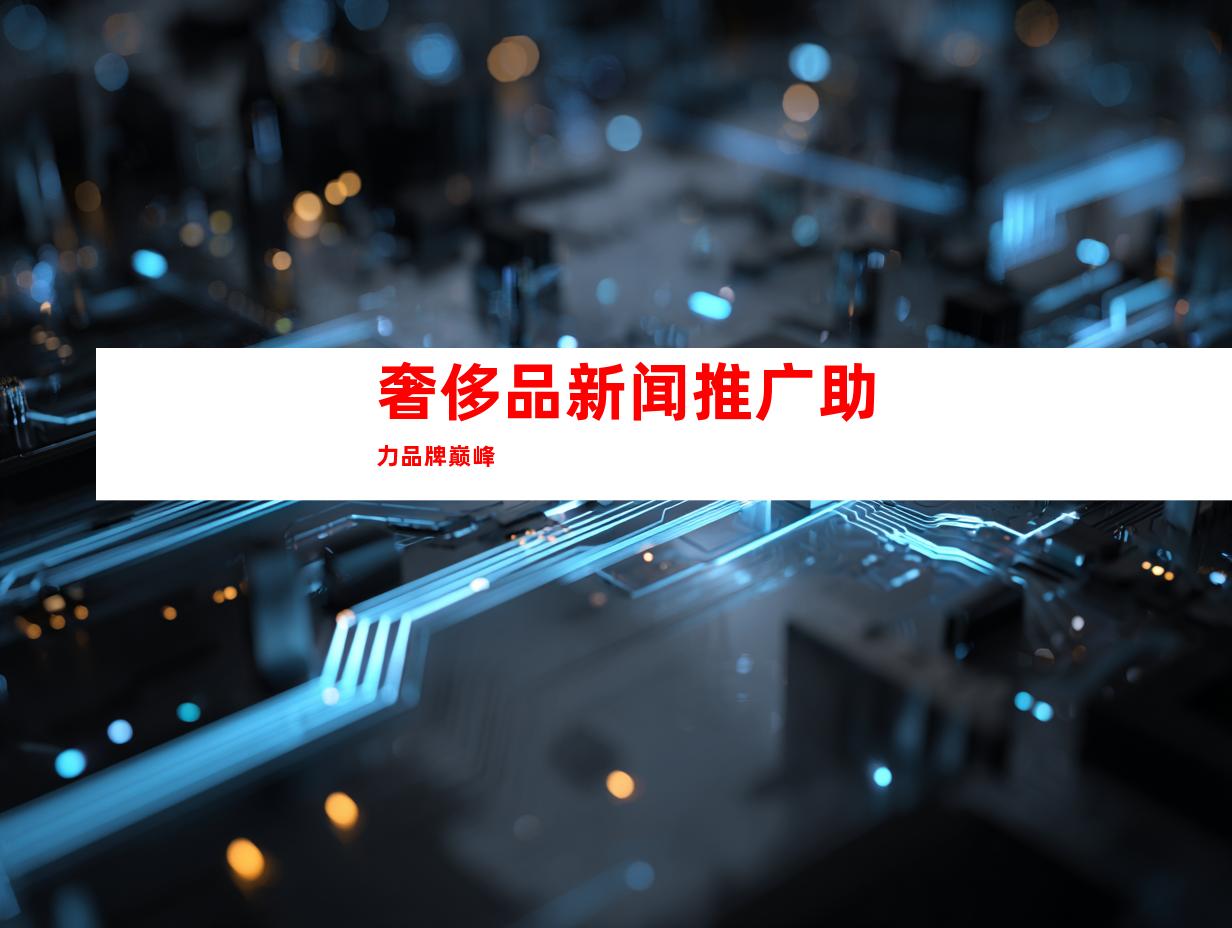 奢侈品新闻推广助力品牌巅峰