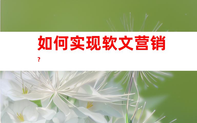 如何实现软文营销？