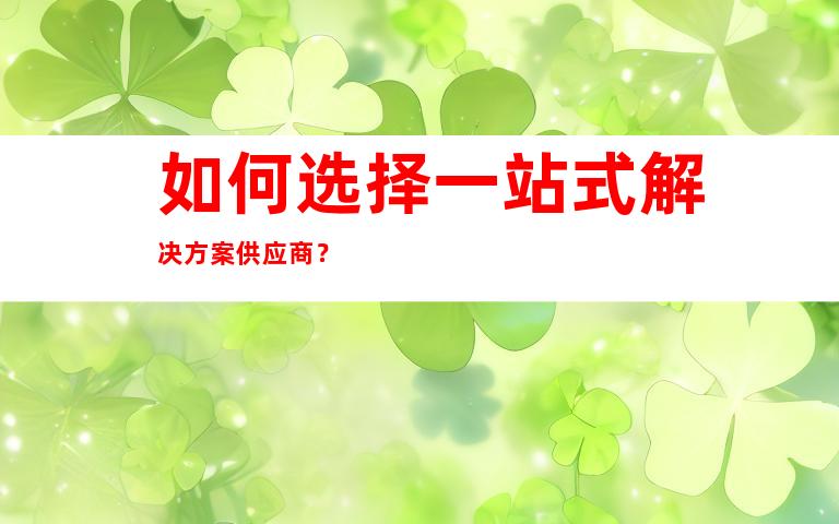 如何选择一站式解决方案供应商？