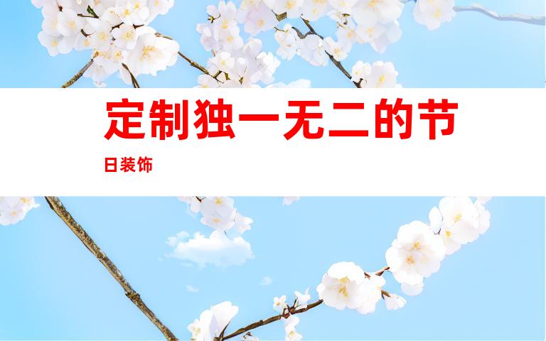 定制独一无二的节日装饰