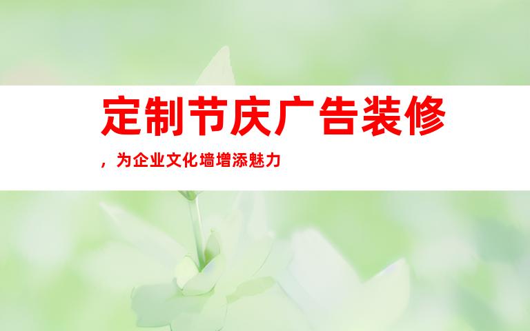 定制节庆广告装修，为企业文化墙增添魅力