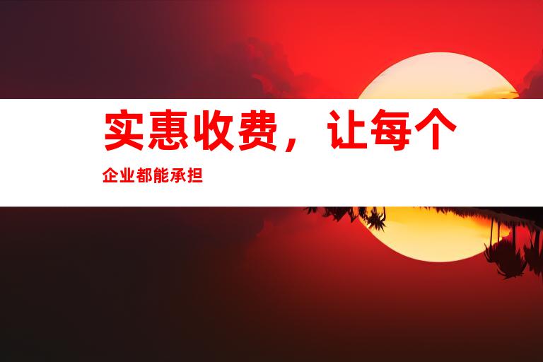 实惠收费，让每个企业都能承担