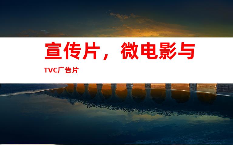 宣传片，微电影与TVC广告片