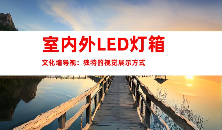 室内外LED灯箱文化墙导视：独特的视觉展示方式