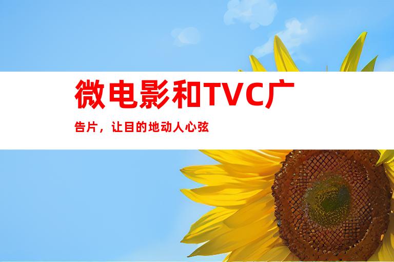 微电影和TVC广告片，让目的地动人心弦