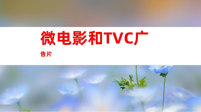 微电影和TVC广告片