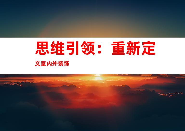 思维引领：重新定义室内外装饰