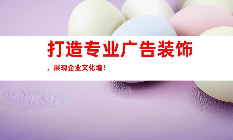 打造专业广告装饰，展现企业文化墙！