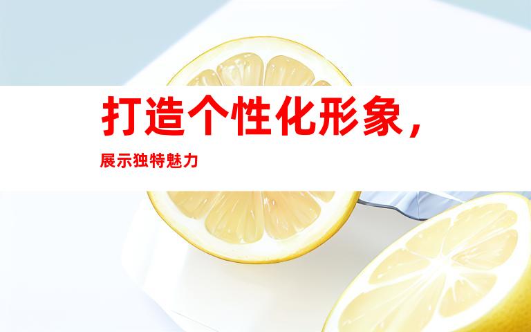 打造个性化形象，展示独特魅力