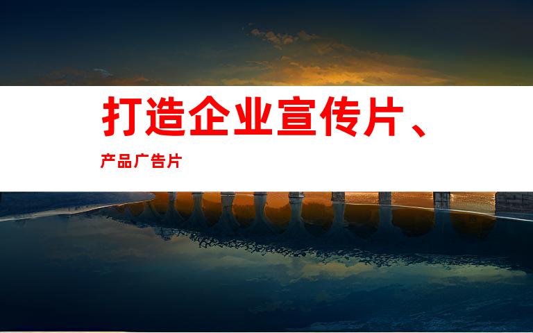 打造企业宣传片、产品广告片